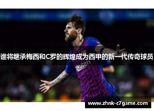 谁将继承梅西和C罗的辉煌成为西甲的新一代传奇球员