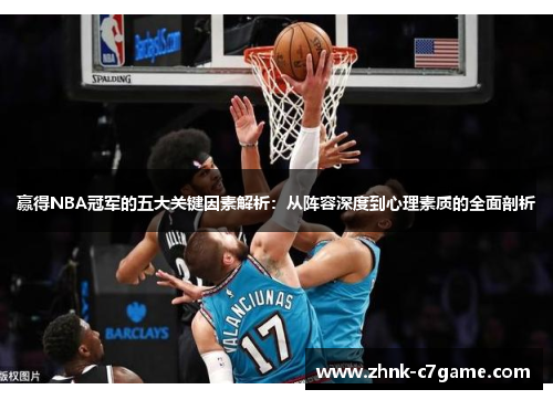 赢得NBA冠军的五大关键因素解析:从阵容深度到心理素质的全面剖析 赢得NBA冠军的五大关键因素解析:从阵容深度到心理素质的全面剖析