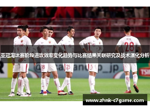 亚冠淘汰赛阶段进攻效率变化趋势与比赛结果关联研究及战术演化分析