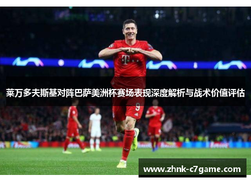 莱万多夫斯基对阵巴萨美洲杯赛场表现深度解析与战术价值评估