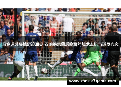 马竞逆袭曼城奇迹再现 双响绝杀背后隐藏的战术玄机与球员心态