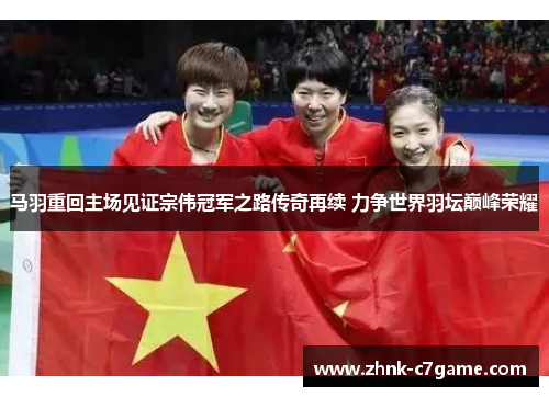 马羽重回主场见证宗伟冠军之路传奇再续 力争世界羽坛巅峰荣耀