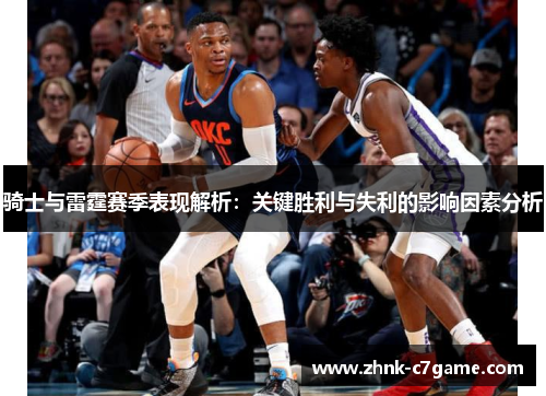 骑士与雷霆赛季表现解析:关键胜利与失利的影响因素分析 骑士与雷霆赛季表现解析:关键胜利与失利的影响因素分析