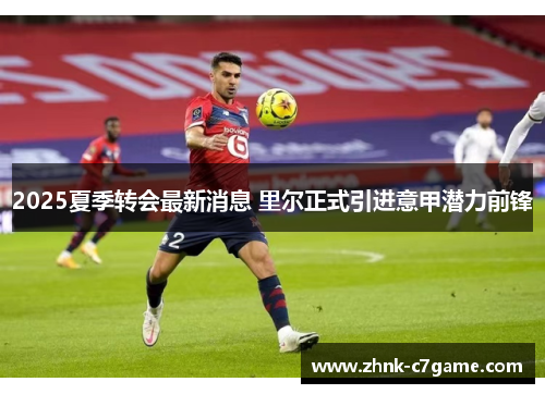 2025夏季转会最新消息 里尔正式引进意甲潜力前锋