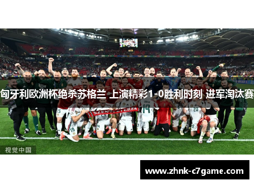 匈牙利欧洲杯绝杀苏格兰 上演精彩1-0胜利时刻 进军淘汰赛 匈牙利欧洲杯绝杀苏格兰 上演精彩1-0胜利时刻 进军淘汰赛