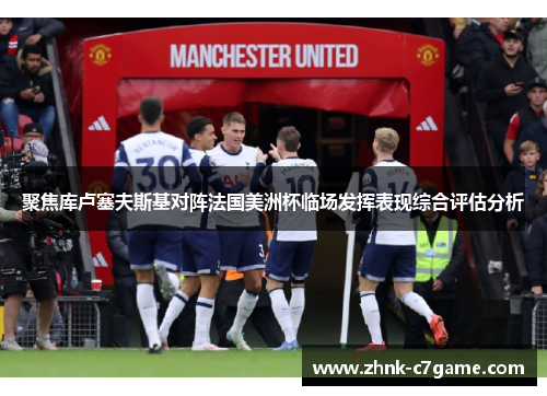 聚焦库卢塞夫斯基对阵法国美洲杯临场发挥表现综合评估分析