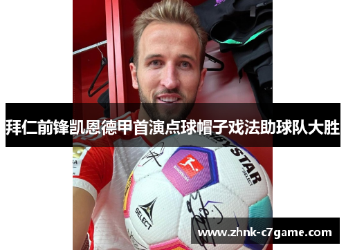 拜仁前锋凯恩德甲首演点球帽子戏法助球队大胜