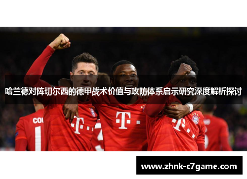 哈兰德对阵切尔西的德甲战术价值与攻防体系启示研究深度解析探讨