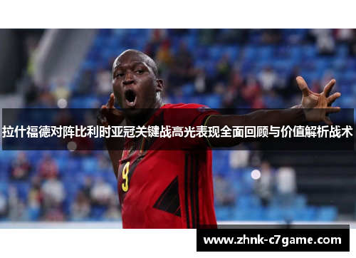 拉什福德对阵比利时亚冠关键战高光表现全面回顾与价值解析战术