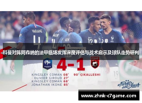 科曼对阵阿森纳的法甲临场发挥深度评估与战术启示及球队走势研判 科曼对阵阿森纳的法甲临场发挥深度评估与战术启示及球队走势研判