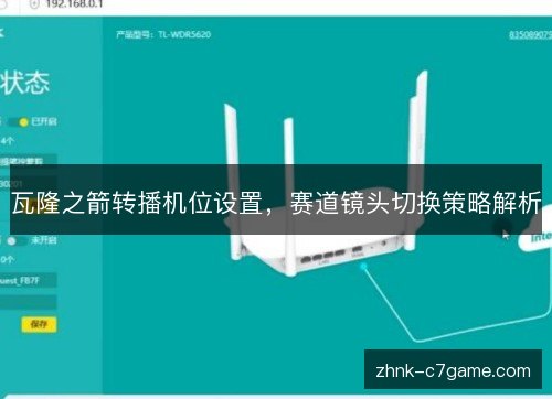 瓦隆之箭转播机位设置,赛道镜头切换策略解析 瓦隆之箭转播机位设置,赛道镜头切换策略解析